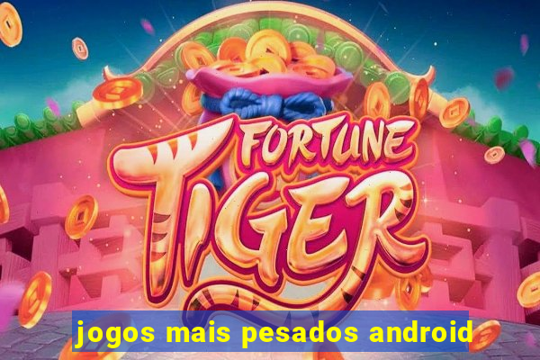 jogos mais pesados android